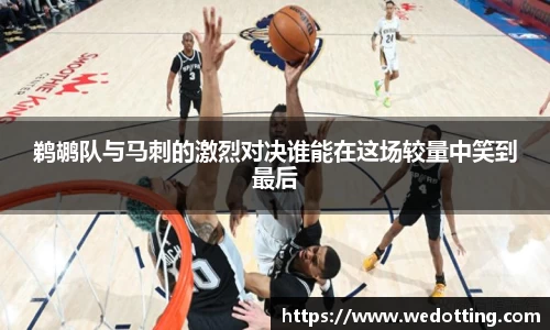 鹈鹕队与马刺的激烈对决谁能在这场较量中笑到最后